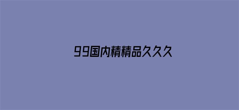 >99国内精精品久久久久久婷婷横幅海报图