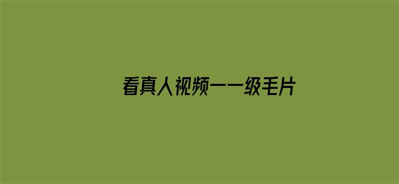 >看真人视频一一级毛片横幅海报图